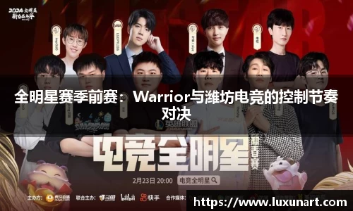 全明星赛季前赛：Warrior与潍坊电竞的控制节奏对决