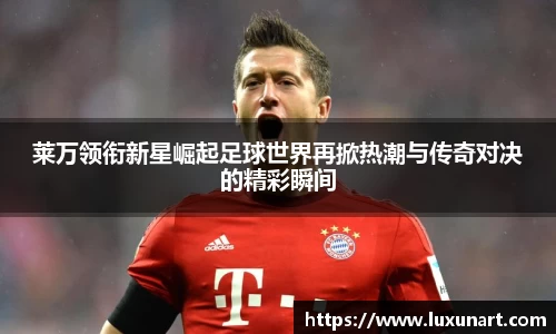 莱万领衔新星崛起足球世界再掀热潮与传奇对决的精彩瞬间