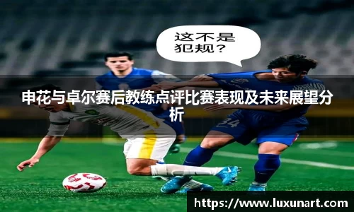申花与卓尔赛后教练点评比赛表现及未来展望分析