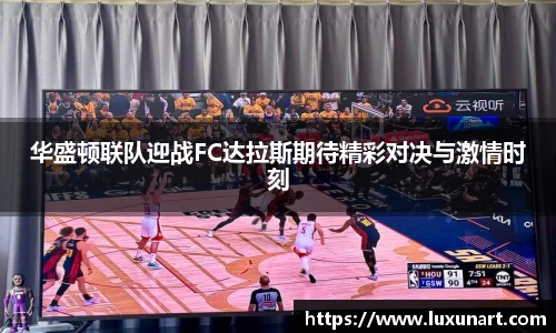 华盛顿联队迎战FC达拉斯期待精彩对决与激情时刻