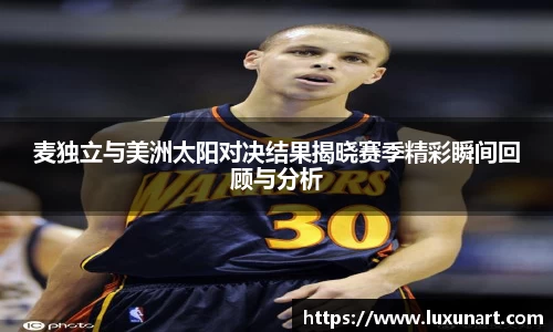 麦独立与美洲太阳对决结果揭晓赛季精彩瞬间回顾与分析