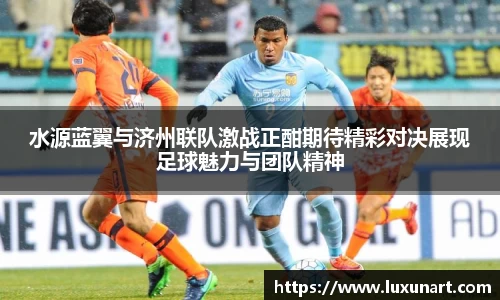 水源蓝翼与济州联队激战正酣期待精彩对决展现足球魅力与团队精神