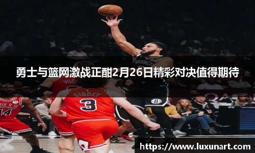 勇士与篮网激战正酣2月26日精彩对决值得期待
